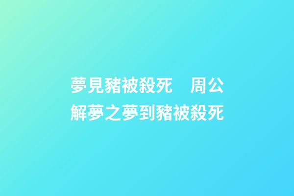 夢見豬被殺死　周公解夢之夢到豬被殺死